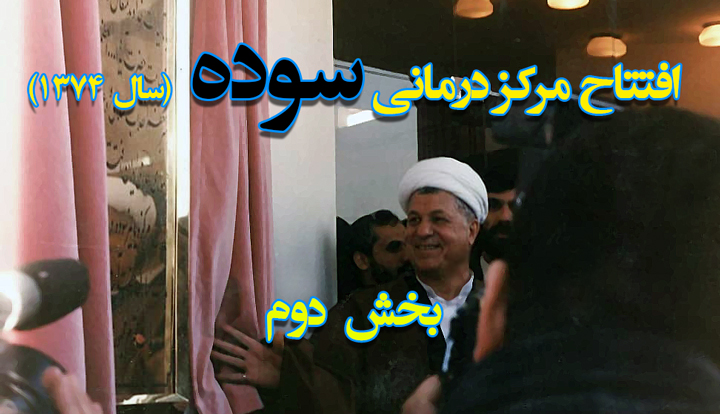 افتتاح مرکز درمانی سوده توسط آیت الله هاشمی رفسنجانی، در سال 1374 (بخش دوم)